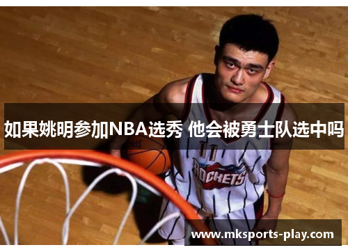 如果姚明参加NBA选秀 他会被勇士队选中吗