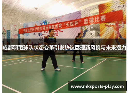 成都羽毛球队状态变革引发热议展现新风貌与未来潜力