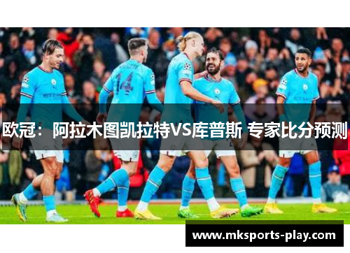 欧冠：阿拉木图凯拉特VS库普斯 专家比分预测