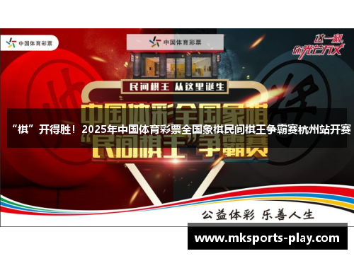 “棋”开得胜！2025年中国体育彩票全国象棋民间棋王争霸赛杭州站开赛