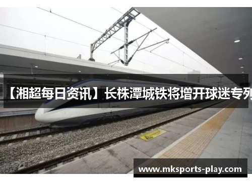 【湘超每日资讯】长株潭城铁将增开球迷专列