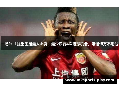 一场2：1验出国足最大水货，最少浪费4次进球机会，难怪伊万不用他