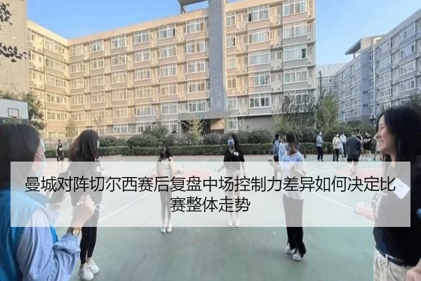 曼城对阵切尔西赛后复盘中场控制力差异如何决定比赛整体走势