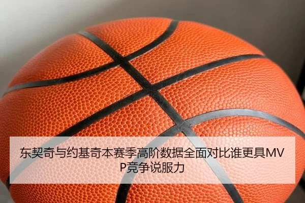 东契奇与约基奇本赛季高阶数据全面对比谁更具MVP竞争说服力