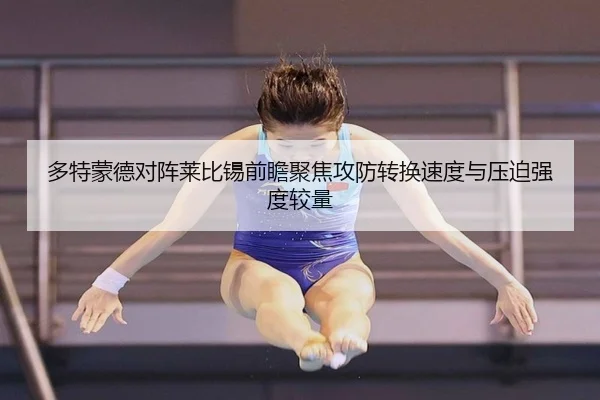 多特蒙德对阵莱比锡前瞻聚焦攻防转换速度与压迫强度较量