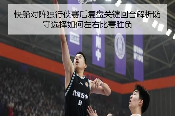 快船对阵独行侠赛后复盘关键回合解析防守选择如何左右比赛胜负
