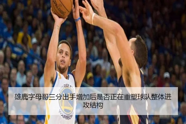 雄鹿字母哥三分出手增加后是否正在重塑球队整体进攻结构