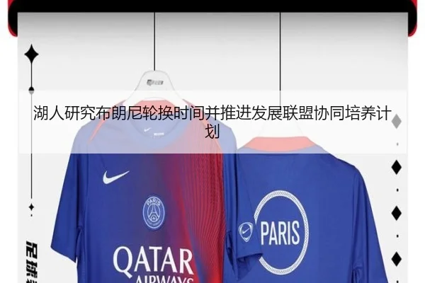 湖人研究布朗尼轮换时间并推进发展联盟协同培养计划