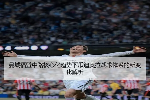 曼城福登中路核心化趋势下瓜迪奥拉战术体系的新变化解析