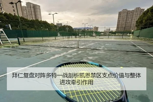 拜仁复盘对阵多特一战剖析凯恩禁区支点价值与整体进攻牵引作用