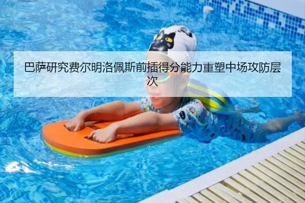 巴萨研究费尔明洛佩斯前插得分能力重塑中场攻防层次