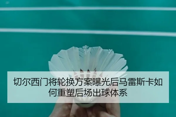 切尔西门将轮换方案曝光后马雷斯卡如何重塑后场出球体系