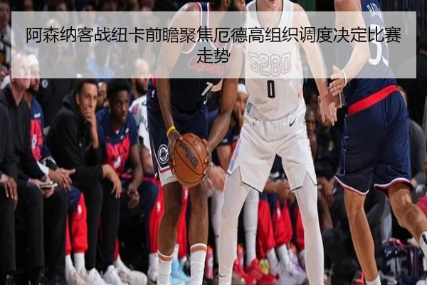 阿森纳客战纽卡前瞻聚焦厄德高组织调度决定比赛走势